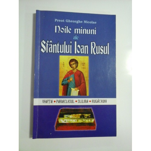 Noile minuni ale SFANTULUI IOAN RUSU (viata * paraclisul * slujba * rugaciuni) - Preot Gheorghe Nicolae Noile minuni ale SFANTULUI IOAN RUSU (viata * paraclisul * slujba * rugaciuni) - Preot Gheorghe Nicolae